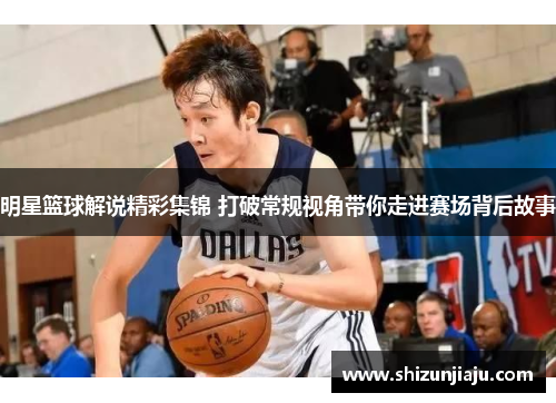明星篮球解说精彩集锦 打破常规视角带你走进赛场背后故事
