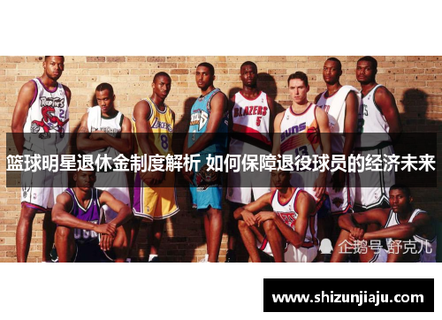 篮球明星退休金制度解析 如何保障退役球员的经济未来