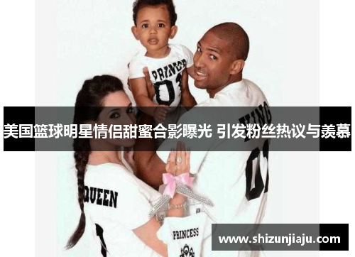 美国篮球明星情侣甜蜜合影曝光 引发粉丝热议与羡慕