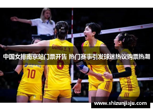 中国女排南京站门票开售 热门赛事引发球迷热议购票热潮