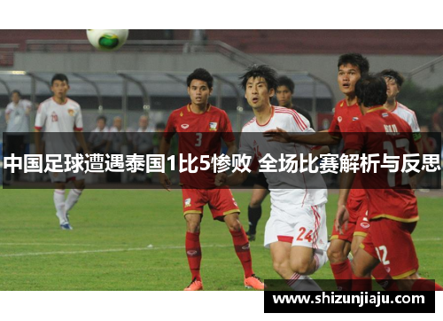 中国足球遭遇泰国1比5惨败 全场比赛解析与反思
