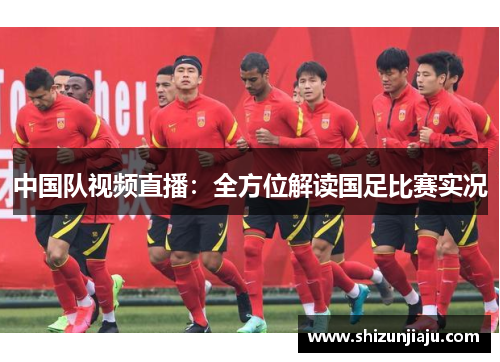 中国队视频直播：全方位解读国足比赛实况