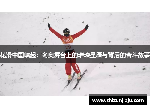 花滑中国崛起：冬奥舞台上的璀璨星辰与背后的奋斗故事